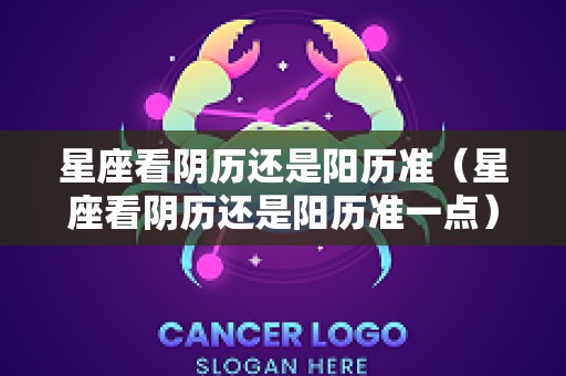 星座看阴历还是阳历准（星座看阴历还是阳历准一点）