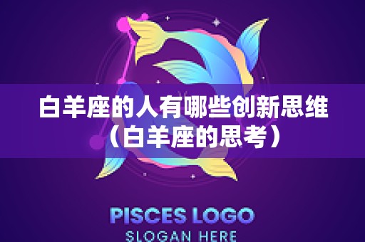 白羊座的人有哪些创新思维（白羊座的思考）
