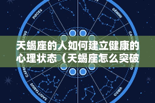 天蝎座的人如何建立健康的心理状态（天蝎座怎么突破心理障碍）