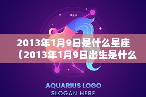 2013年1月9日是什么星座（2013年1月9日出生是什么命）