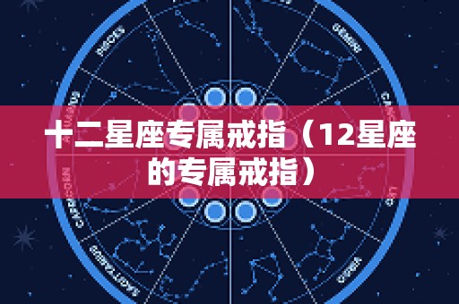 十二星座专属戒指（12星座的专属戒指）