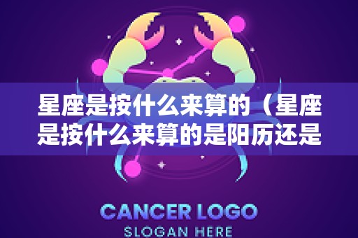 星座是按什么来算的（星座是按什么来算的是阳历还是阴历）
