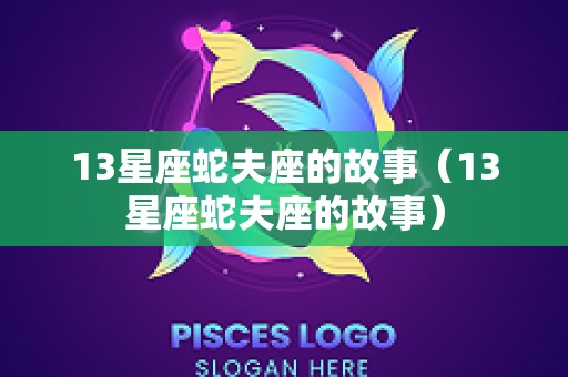 13星座蛇夫座的故事（13星座蛇夫座的故事）