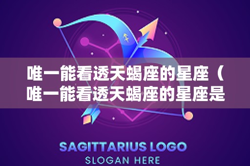 唯一能看透天蝎座的星座（唯一能看透天蝎座的星座是什么）