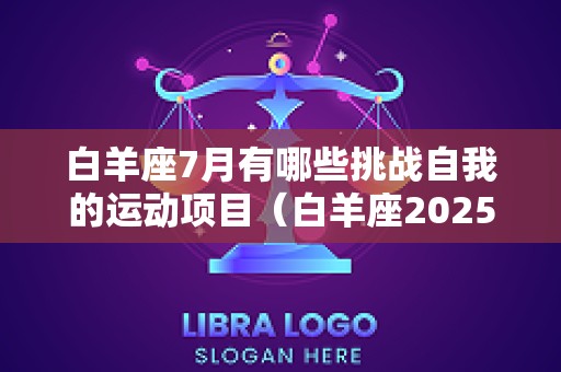 白羊座7月有哪些挑战自我的运动项目（白羊座2025年7月哪几天运势最好?）