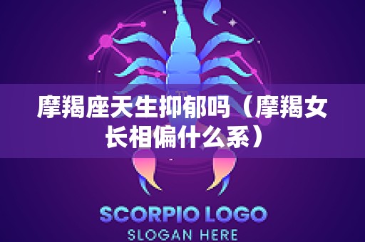 摩羯座天生抑郁吗（摩羯女长相偏什么系）