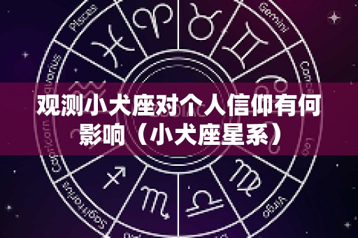 观测小犬座对个人信仰有何影响（小犬座星系）