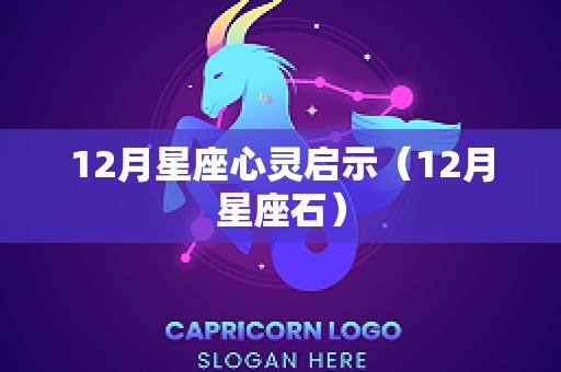 12月星座心灵启示（12月星座石）