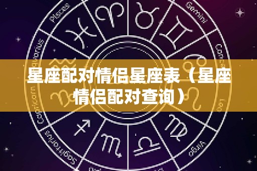 星座配对情侣星座表（星座情侣配对查询）