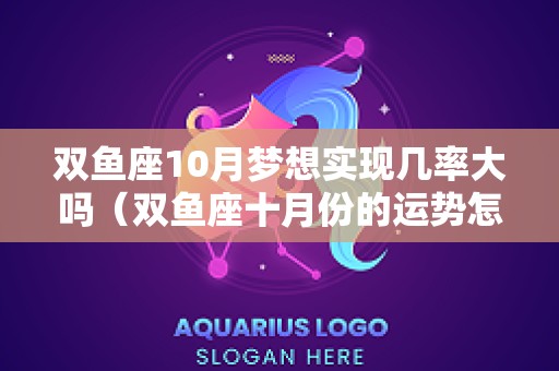 双鱼座10月梦想实现几率大吗（双鱼座十月份的运势怎么样）