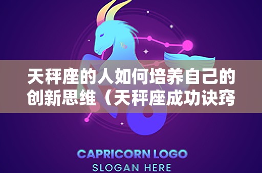 天秤座的人如何培养自己的创新思维（天秤座成功诀窍）