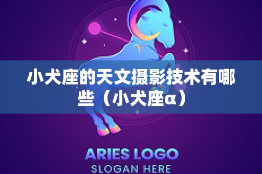 小犬座的天文摄影技术有哪些（小犬座α）