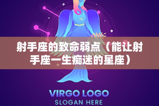 射手座的致命弱点（能让射手座一生痴迷的星座）