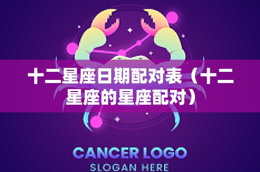 十二星座日期配对表（十二星座的星座配对）