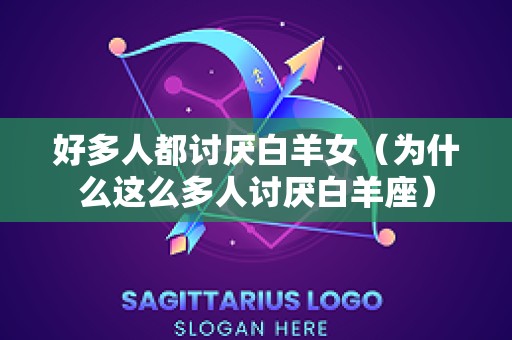 好多人都讨厌白羊女（为什么这么多人讨厌白羊座）