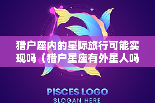 猎户座内的星际旅行可能实现吗（猎户星座有外星人吗）