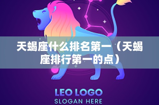天蝎座什么排名第一（天蝎座排行第一的点）