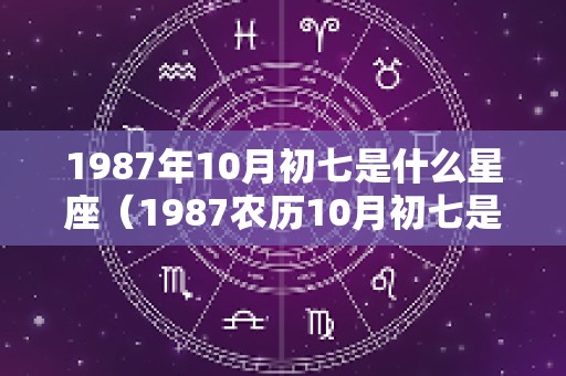 1987年10月初七是什么星座（1987农历10月初七是什么星座）