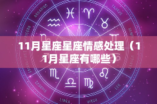 11月星座星座情感处理（11月星座有哪些）