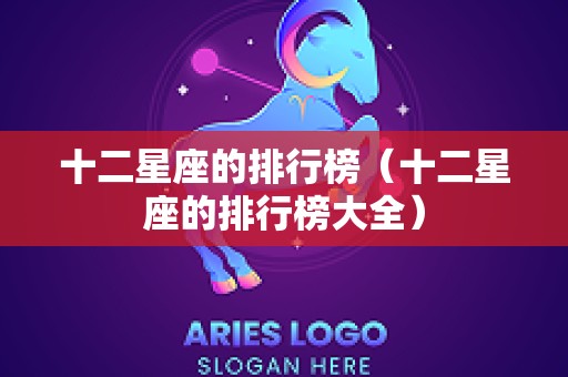 十二星座的排行榜（十二星座的排行榜大全）