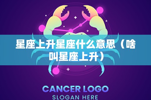 星座上升星座什么意思（啥叫星座上升）