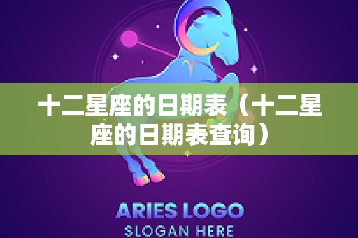 十二星座的日期表（十二星座的日期表查询）