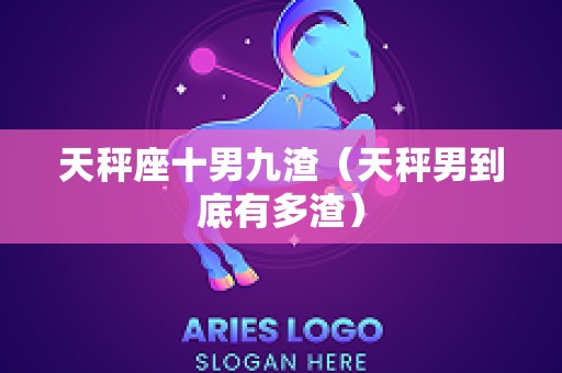 天秤座十男九渣（天秤男到底有多渣）