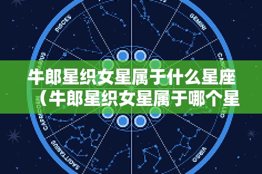 牛郎星织女星属于什么星座（牛郎星织女星属于哪个星座）