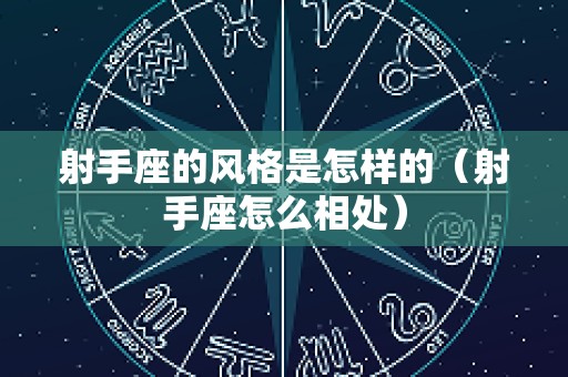 射手座的风格是怎样的（射手座怎么相处）