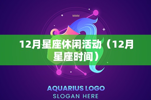 12月星座休闲活动（12月星座时间）