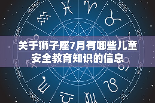 关于狮子座7月有哪些儿童安全教育知识的信息