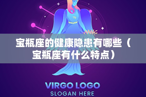 宝瓶座的健康隐患有哪些（宝瓶座有什么特点）
