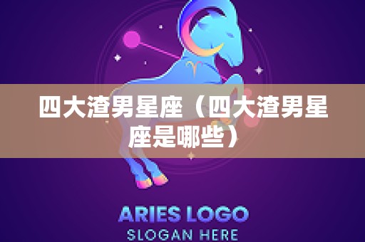 四大渣男星座（四大渣男星座是哪些）