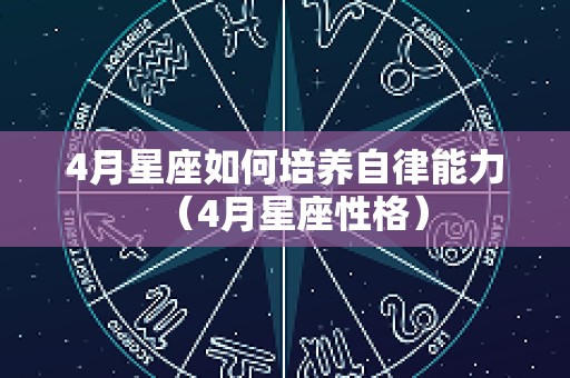 4月星座如何培养自律能力（4月星座性格）