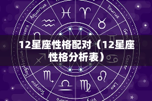 12星座性格配对（12星座性格分析表）