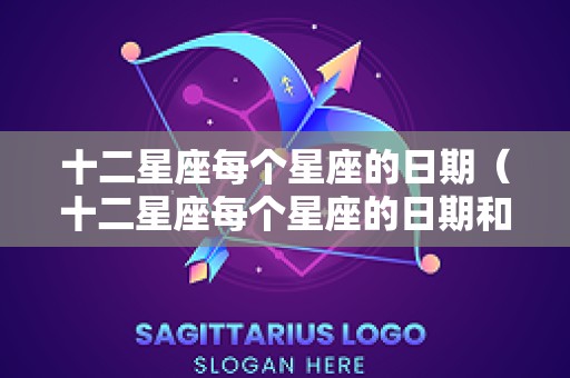 十二星座每个星座的日期（十二星座每个星座的日期和时辰）