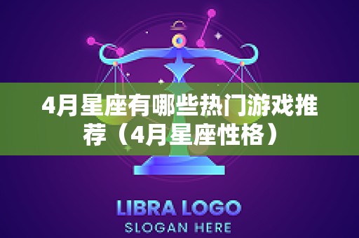 4月星座有哪些热门游戏推荐（4月星座性格）