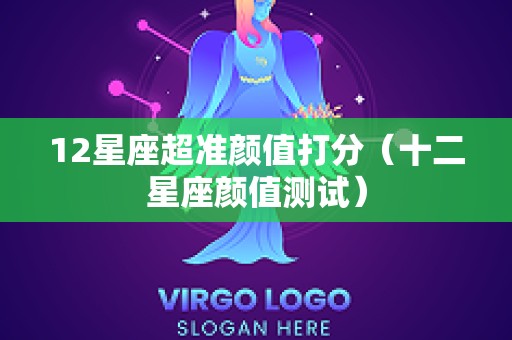12星座超准颜值打分（十二星座颜值测试）