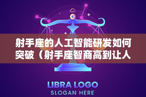 射手座的人工智能研发如何突破（射手座智商高到让人羡慕）