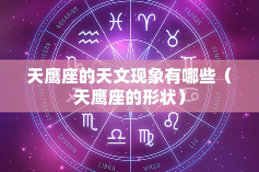 天鹰座的天文现象有哪些（天鹰座的形状）