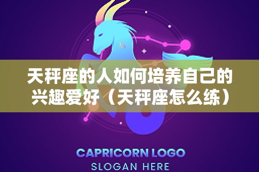 天秤座的人如何培养自己的兴趣爱好（天秤座怎么练）