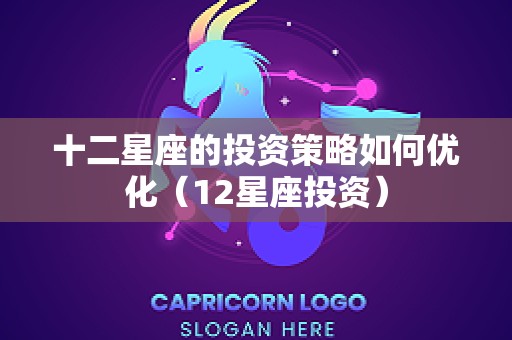 十二星座的投资策略如何优化（12星座投资）