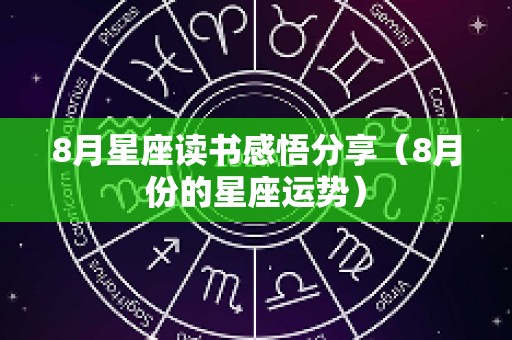 8月星座读书感悟分享（8月份的星座运势）
