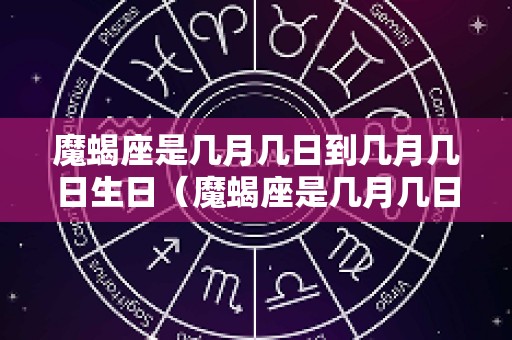 魔蝎座是几月几日到几月几日生日（魔蝎座是几月几日到几月几日生日阳历）