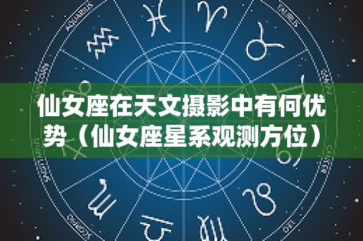 仙女座在天文摄影中有何优势（仙女座星系观测方位）