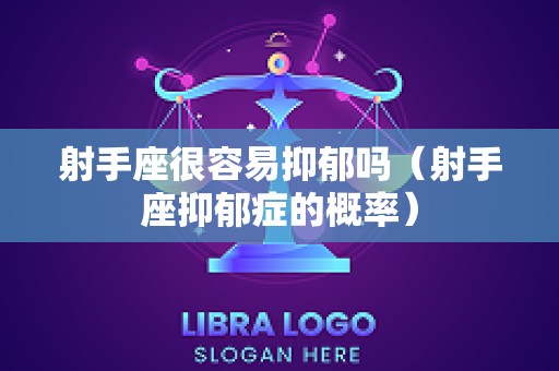 射手座很容易抑郁吗（射手座抑郁症的概率）