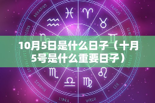 10月5日是什么日子（十月5号是什么重要日子）