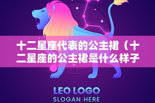 十二星座代表的公主裙（十二星座的公主裙是什么样子的图片）