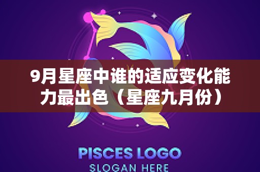 9月星座中谁的适应变化能力最出色（星座九月份）