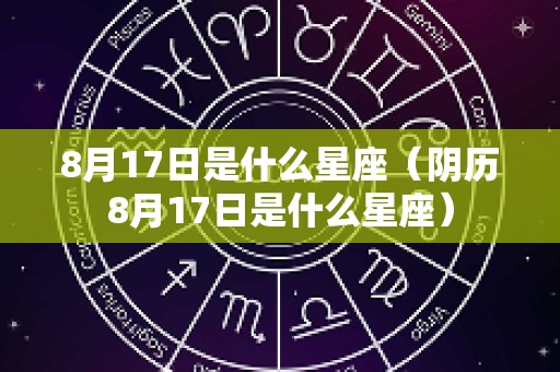 8月17日是什么星座（阴历8月17日是什么星座）
